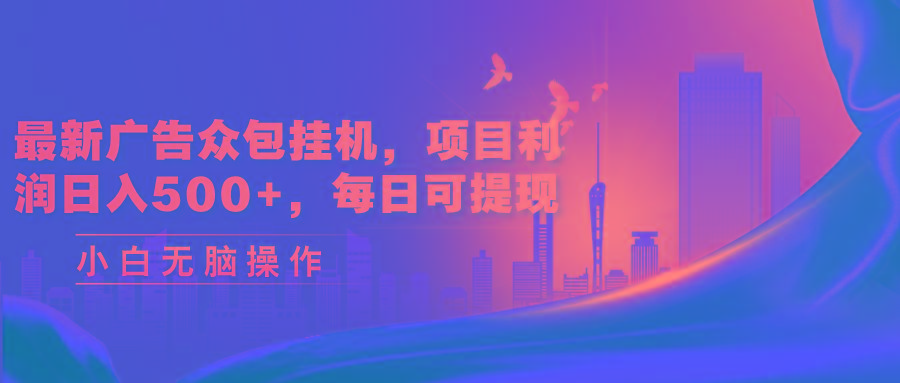 最新广告众包挂机，项目利润日入500+，每日可提现-全有网创