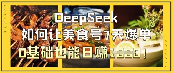 DeepSeek如何让美食号7天爆单,0基础也能日入1k-全有网创