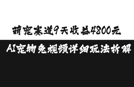 萌宠赛道9天收益4800元，AI宠物免视频详细玩法拆解-全有网创