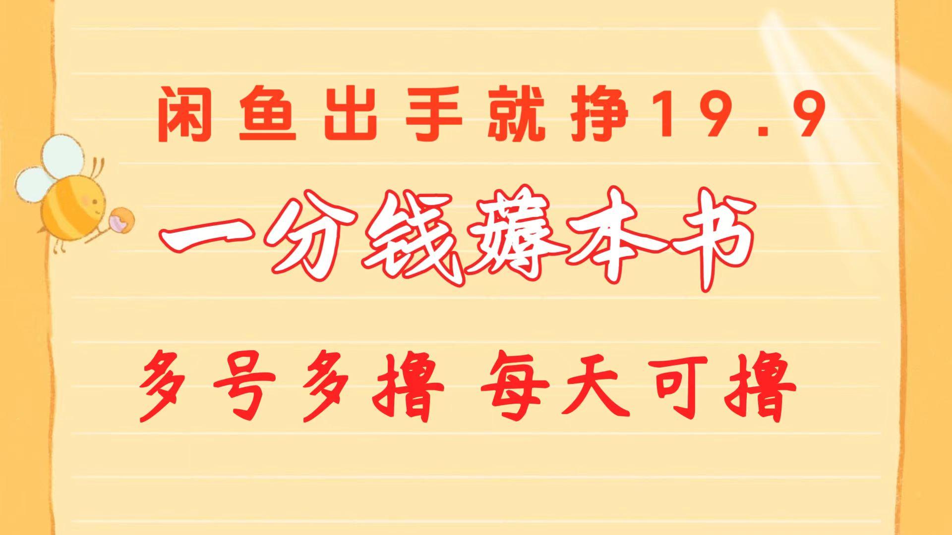 一分钱薅本书 闲鱼出售9.9-19.9不等 多号多撸  新手小白轻松上手-全有网创