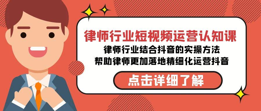 律师行业-短视频运营认知课，律师行业结合抖音的实战方法-全有网创