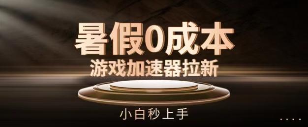 暑假0成本游戏加速器拉新，小白秒上手，无需投资【揭秘】-全有网创