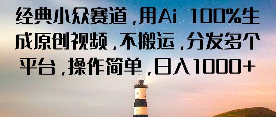 经典小众赛道,用Ai 100%生成原创视频,不搬运,分发多个平台,操作简单,日入1000+-全有网创