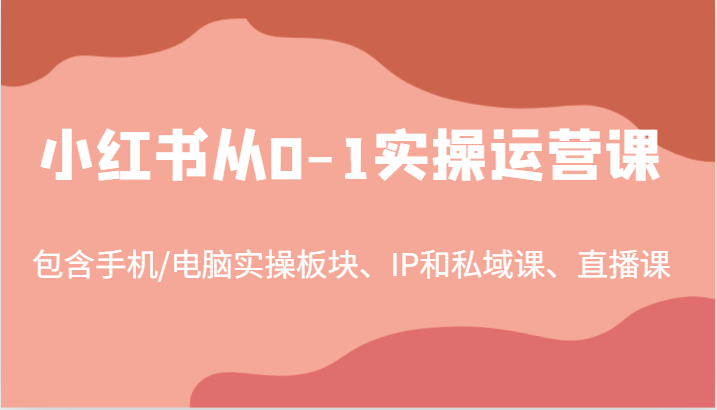 小红书从0-1实操运营课，包含手机/电脑实操板块、IP和私域课、直播课(97节)-全有网创