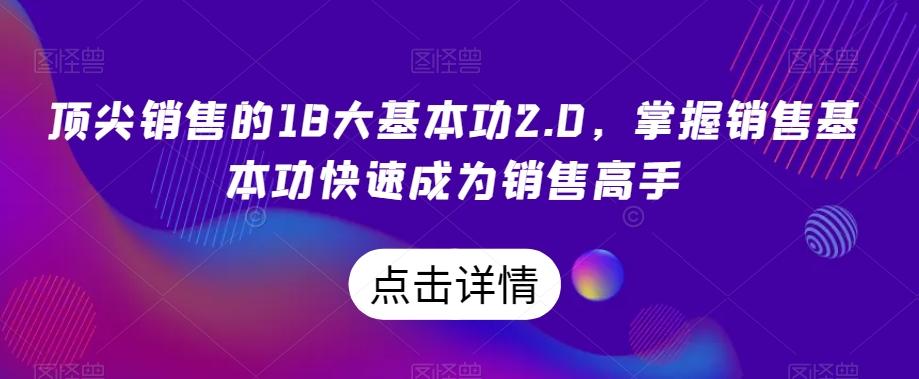 顶尖销售的18大基本功2.0，掌握销售基本功快速成为销售高手-全有网创