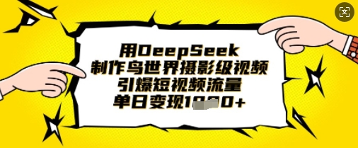 用DeepSeek制作鸟世界摄影级视频，引爆短视频流量，单日变现1k-全有网创