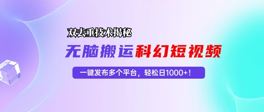 科幻短视频双重去重技术揭秘，一键发布多个平台，轻松日入1000+！-全有网创