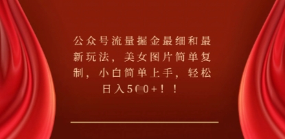 公众号流量掘金最细和最新玩法,美女图片简单复制,小白简单上手-全有网创
