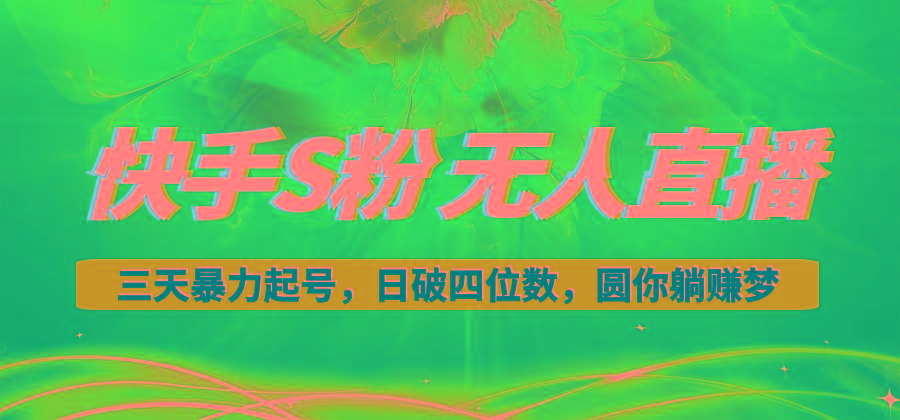 快手S粉无人直播教程，零粉三天暴力起号，日破四位数，小白可入-全有网创