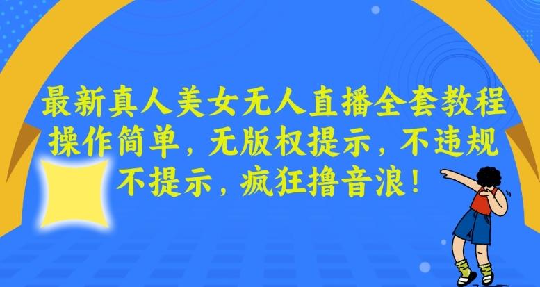 最新真人美女无人直播全套教程，操作简单，无版权提示，不违规，不提示，疯狂撸音浪【揭秘】-全有网创