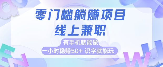 零门槛躺挣项目,线上兼职,有手机就能做 一小时稳挣50+,识字就能玩【揭秘】-全有网创