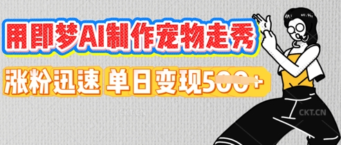 用即梦AI制作宠物走秀，涨粉迅速，单日变现5张-全有网创