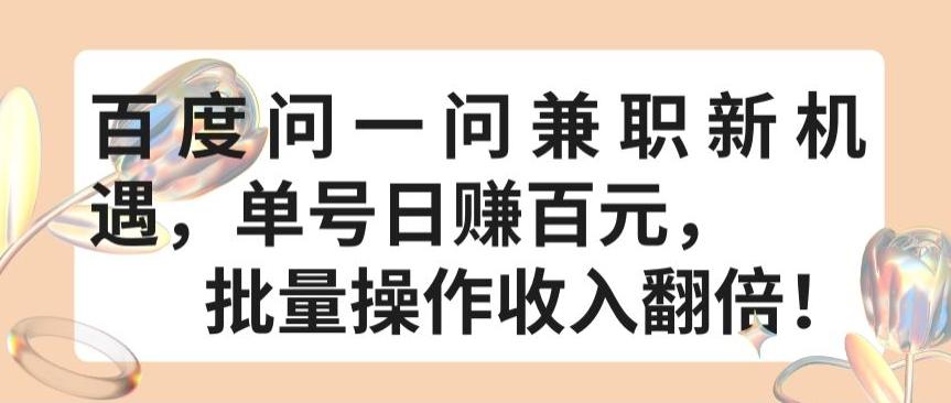百度问一问兼职新机遇，单号日赚百元，批量操作收入翻倍【揭秘】-全有网创