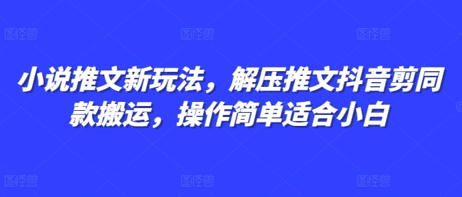 小说推文新玩法，解压推文抖音剪同款搬运，操作简单适合小白-全有网创