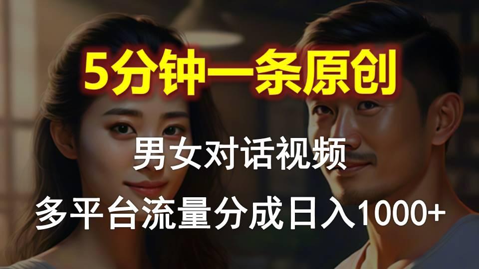 男女对话，5分钟1条原创视频，多平台流量分成，日入1000+-全有网创