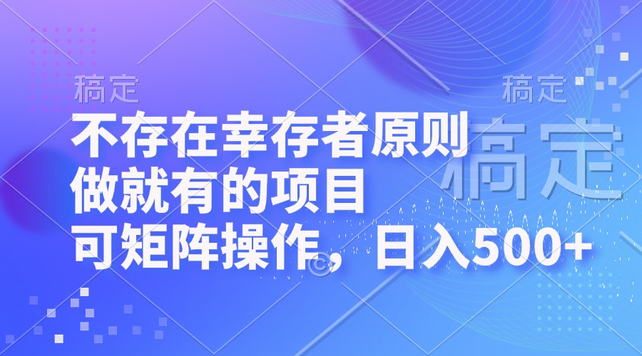 不存在幸存者原则，做就有的项目，可矩阵操作，日入500+-全有网创