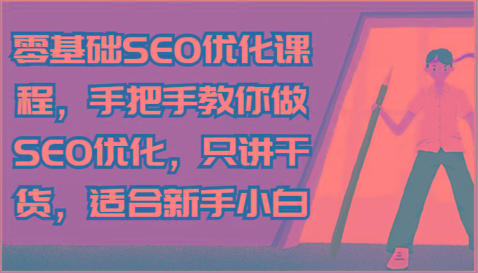 零基础SEO优化课程，手把手教你做SEO优化，只讲干货，适合新手小白-全有网创