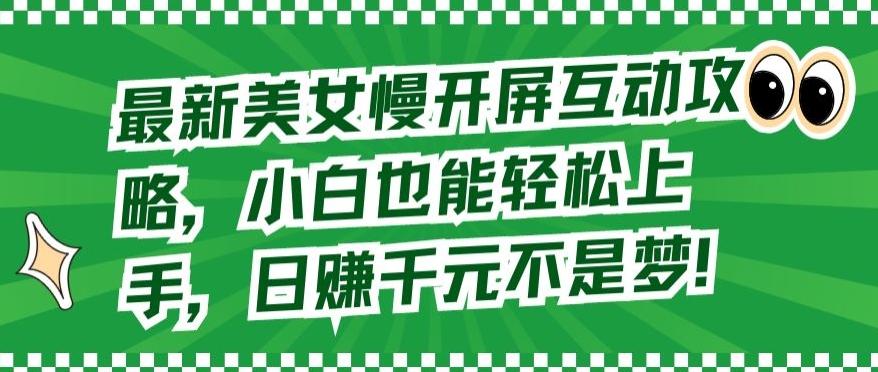 最新美女慢开屏互动攻略，小白也能轻松上手，日赚千元不是梦【揭秘】-全有网创