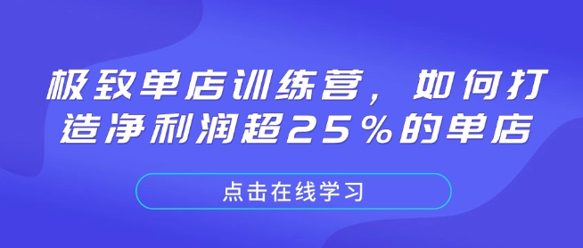 极致单店训练营，如何打造净利润超25%的单店-全有网创