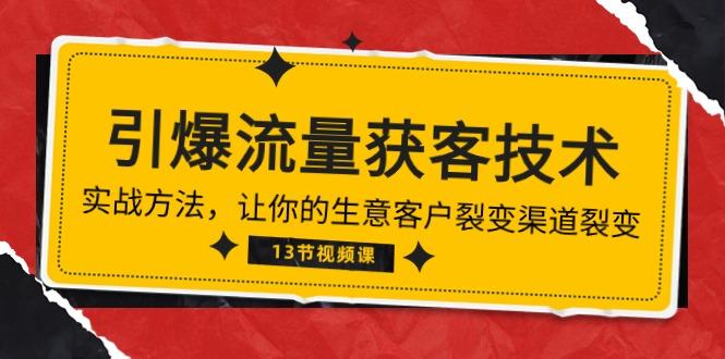《引爆流量 获客技术》实战方法，让你的生意客户裂变渠道裂变(13节-全有网创