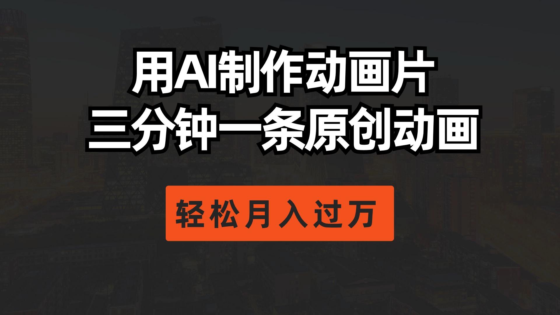 用AI制作动画片， 三分钟一条原创动画，轻松月入过万-全有网创