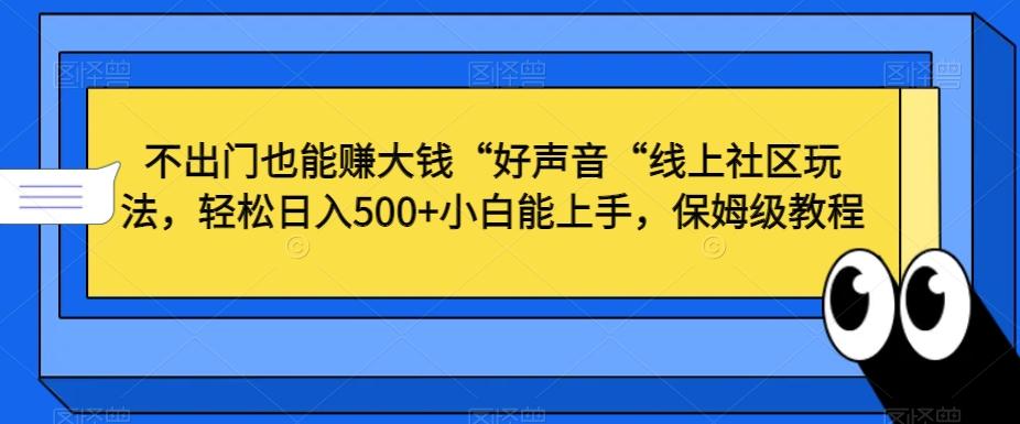 不出门也能赚大钱“好声音“线上社区玩法，轻松日入500+小白能上手，保姆级教程【揭秘】-全有网创