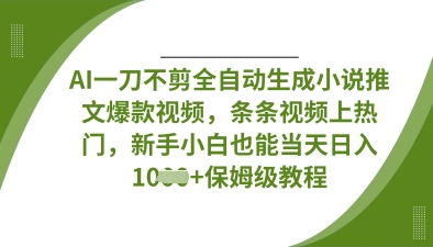 AI一刀不剪全自动生成小说推文爆款视频，条条视频上热门，新手小白也能当天日入数张-全有网创