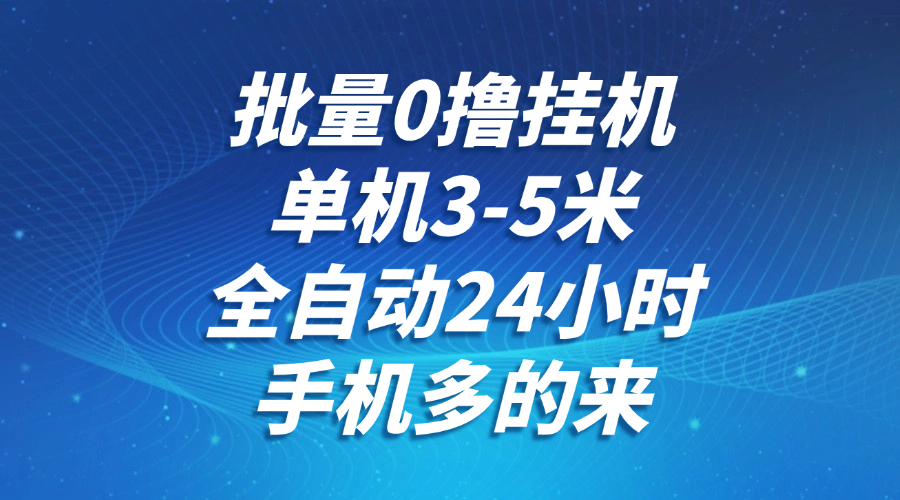 批量0撸全自动挂机,单机3-5米,全自动24小时,手机多的来,不养鸡,无风控,无限制-全有网创
