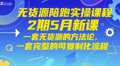 无货源陪跑实操课程2期5月新课，一套无货源的方法论，一套完整的可复制化流程-全有网创