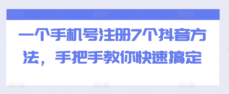 一个手机号注册7个抖音方法，手把手教你快速搞定-全有网创