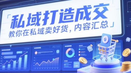 私域打造成交，教你在私域卖好货，内容汇总-全有网创