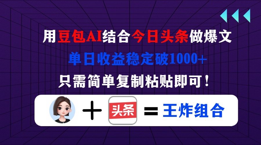 （14334期）用豆包结合今日头条做爆文，单日收益稳定破1000+，只需简单复制粘贴即可！-全有网创