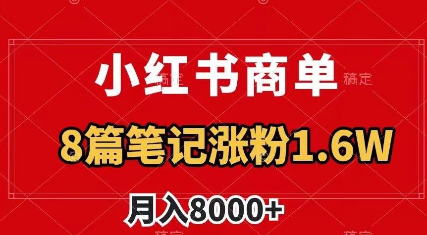 小红书商单最新玩法,8篇笔记涨粉1.6w,作品制作简单,月入8000+【揭秘】