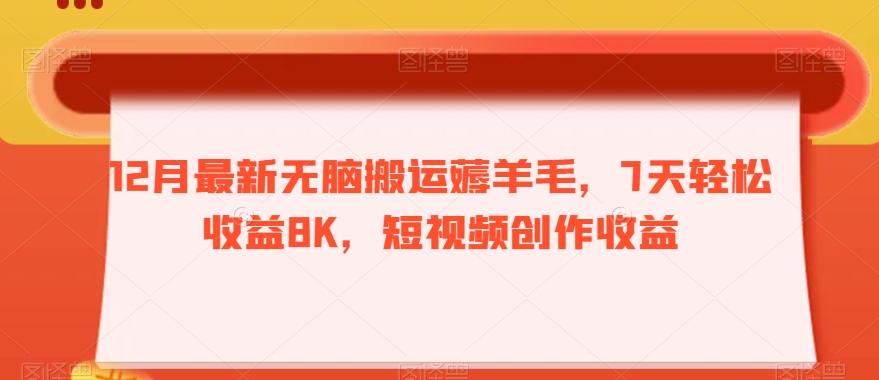 12月最新无脑搬运薅羊毛，7天轻松收益8K，短视频创作收益-全有网创