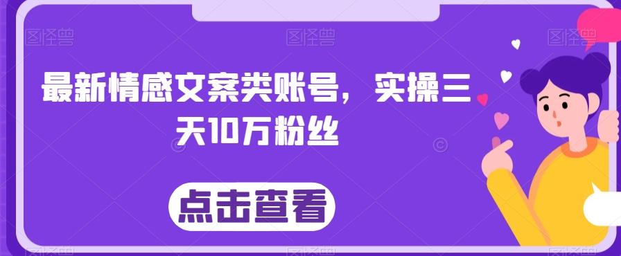 最新情感文案类账号，实操三天10万粉丝-全有网创
