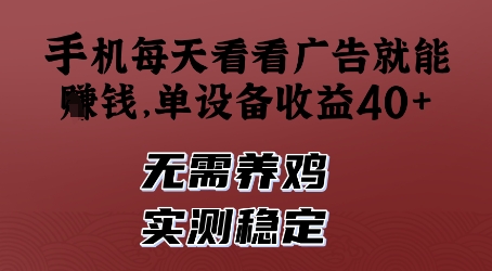 手机每天看看广告就能挣钱，单设备收益40+，无需养鸡，实测稳定【揭秘】-全有网创