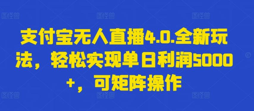 支付宝无人直播4.0.全新玩法，轻松实现单日利润5000+，可矩阵操作【揭秘】-全有网创
