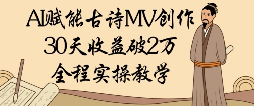 AI赋能古诗MV创作：30天收益破1W，全程实操教学-全有网创