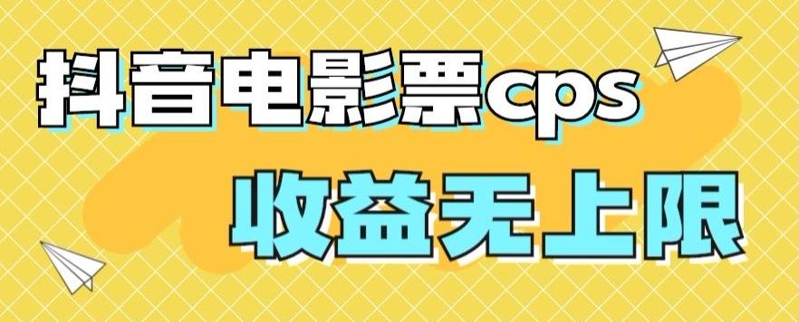 风口项目，抖音电影票cps，单日收益上限高，保姆级教程，小白也可学会-全有网创