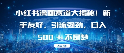 小红书漫画赛道大揭秘!新手友好，引流强劲，日入多张【揭秘】-全有网创