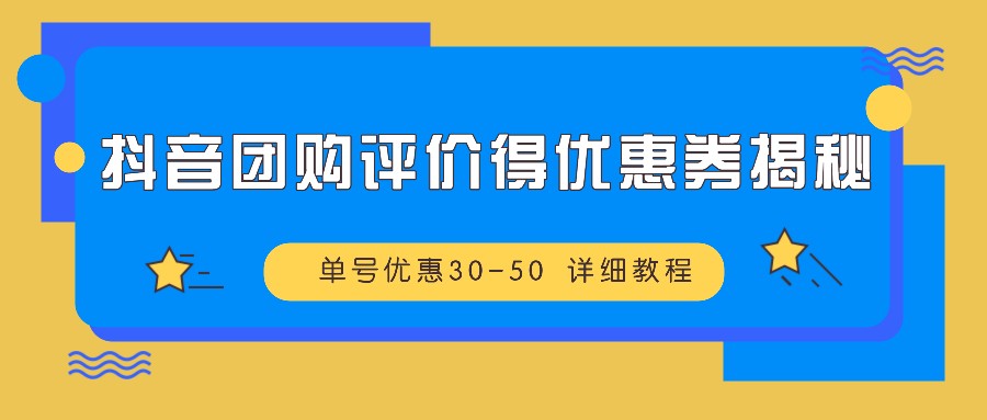图片[1]-抖音团购评价得优惠券揭秘 单号优惠30-50 详细教程-全有网创