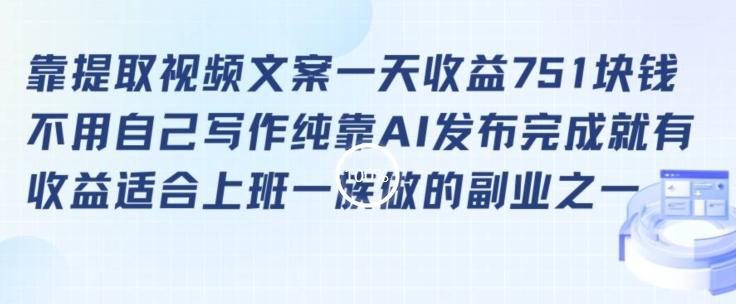 靠提取视频文案一天收益751块，适合上班一族做的副业【揭秘】-全有网创