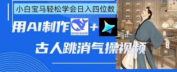 AI古人跳消气操视频制作，deepseek+即梦，小白宝马轻松学会日入四位数-全有网创