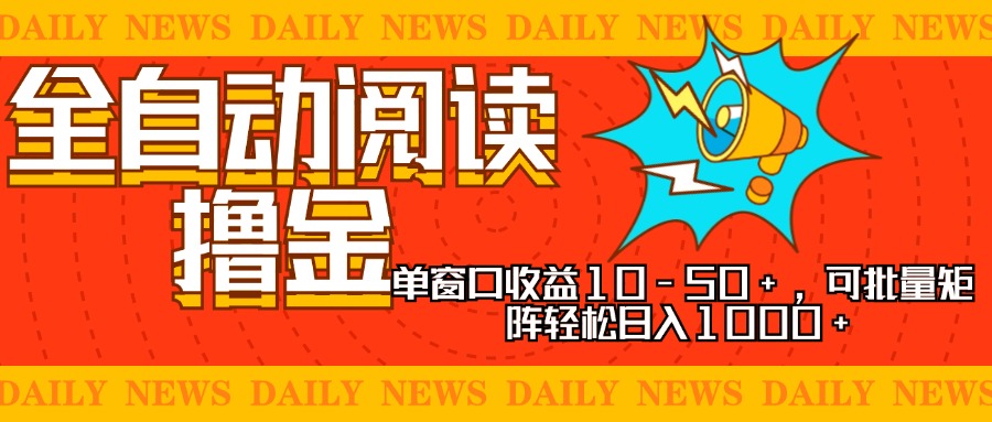 全自动阅读撸金，单窗口收益10-50+，可批量矩阵轻松日入1000+，新手小…-全有网创