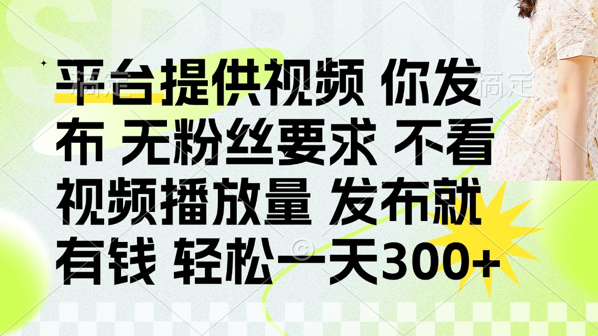（14224期）发布平台提供视频就有钱 无粉丝要求 不看视频播放量 发布就有钱 一天300+-全有网创