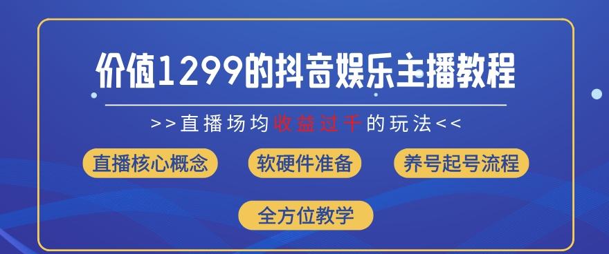 价值1299的抖音娱乐主播场均直播收入过千打法教学(8月最新)【揭秘】-全有网创
