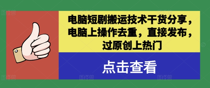 电脑短剧搬运技术干货分享，电脑上操作去重，直接发布，过原创上热门-全有网创