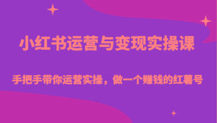小红书运营与变现实操课-手把手带你运营实操,做一个赚钱的红薯号-全有网创