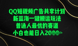 QQ短视频广告共享计划，一键搬运玩法，普通人最优的赛道轻松日入数张-全有网创