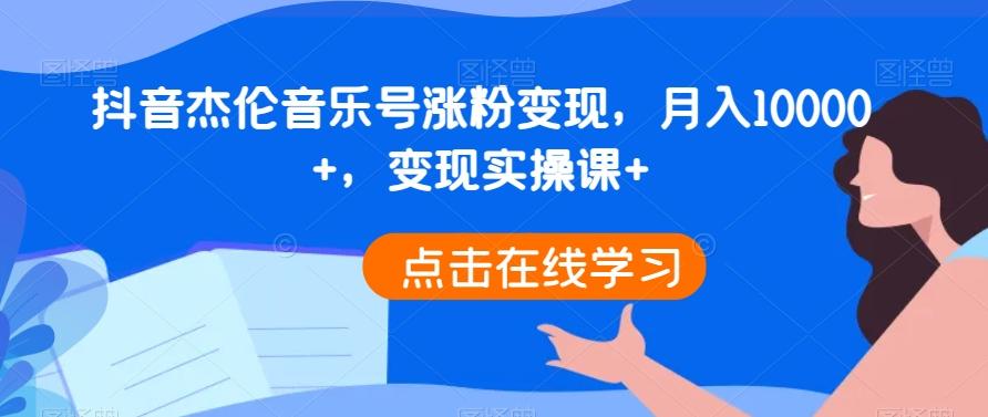 抖音杰伦音乐号涨粉变现，月入10000+，变现实操课+-全有网创